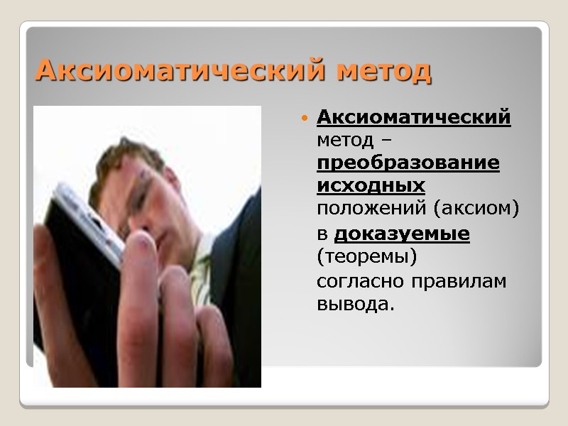 Аксиоматический метод Аксиоматический метод – преобразование исходных положений (аксиом)  в доказуемые  (теоремы)
